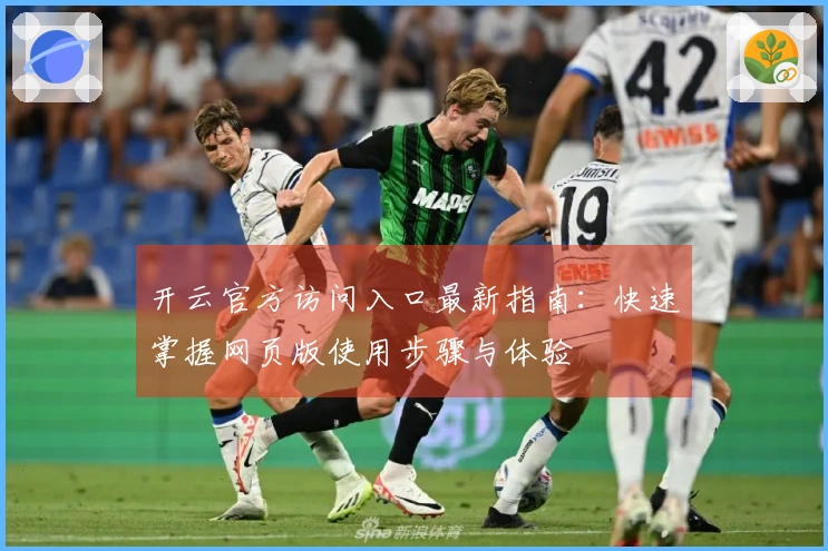 开云官方访问入口最新指南：快速掌握网页版使用步骤与体验