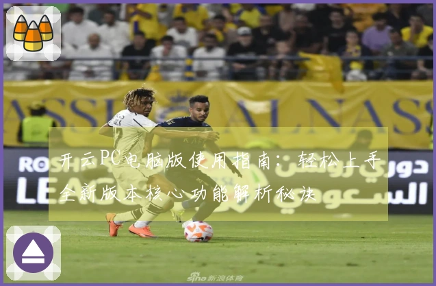 开云PC电脑版使用指南：轻松上手全新版本核心功能解析秘诀