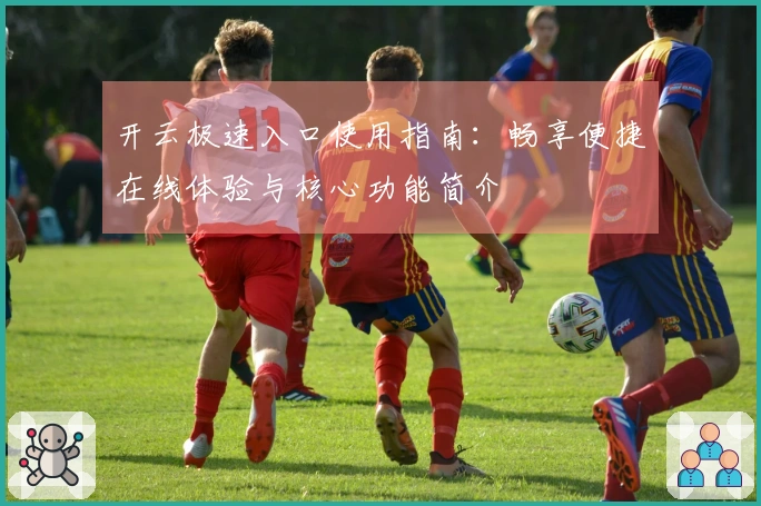 开云极速入口使用指南：畅享便捷在线体验与核心功能简介