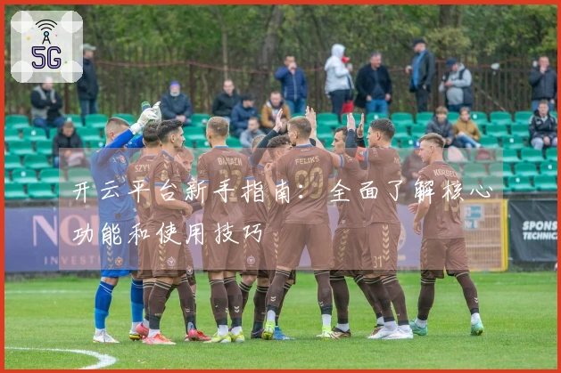 开云平台新手指南：全面了解核心功能和使用技巧