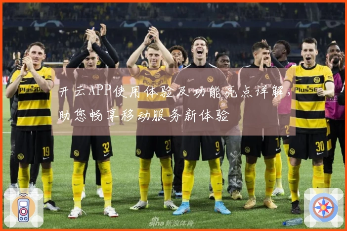 开云APP使用体验及功能亮点详解，助您畅享移动服务新体验