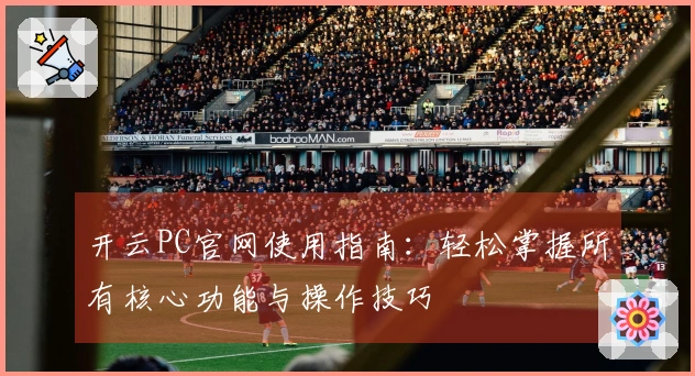 开云PC官网使用指南：轻松掌握所有核心功能与操作技巧