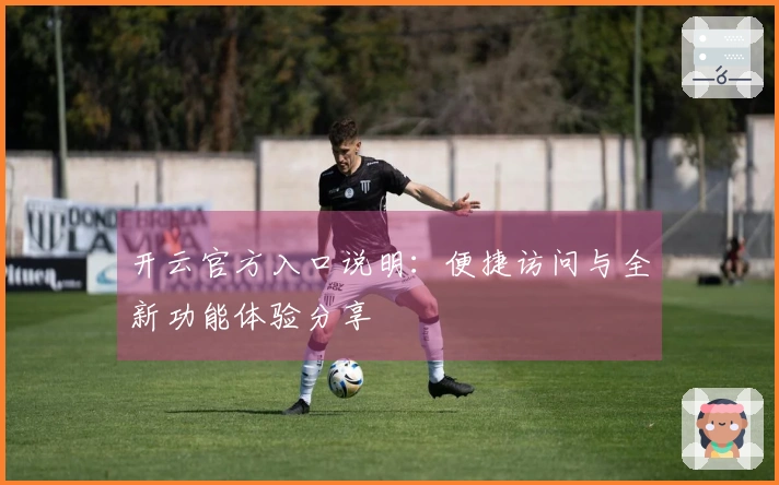 开云官方入口说明：便捷访问与全新功能体验分享