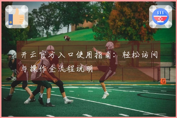 开云官方入口使用指南：轻松访问与操作全流程说明