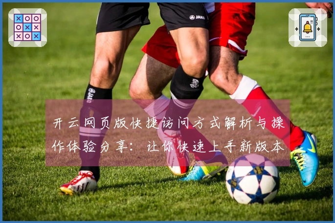 开云网页版快捷访问方式解析与操作体验分享：让你快速上手新版本