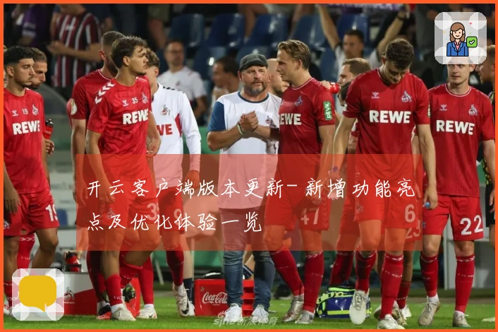 开云客户端版本更新- 新增功能亮点及优化体验一览