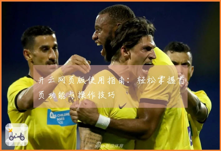 开云网页版使用指南：轻松掌握首页功能与操作技巧