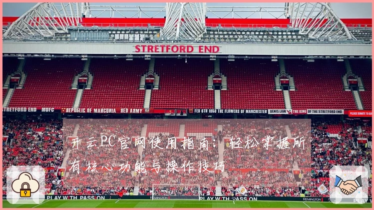 开云PC官网使用指南:轻松掌握所有核心功能与操作技巧