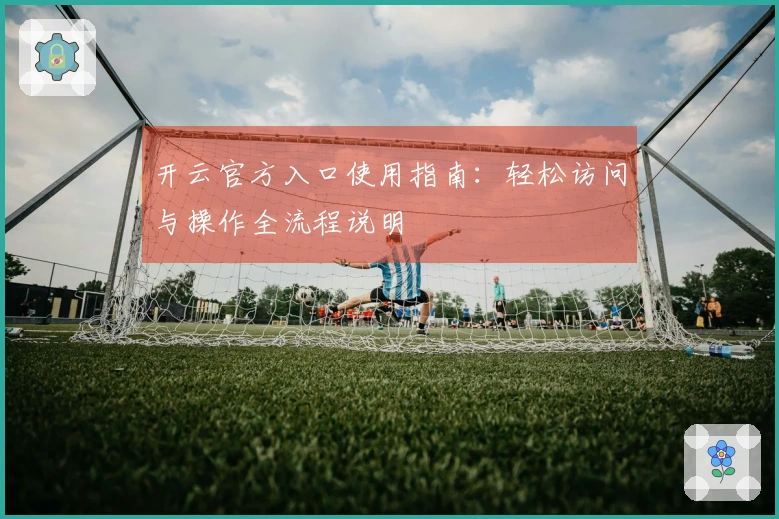 开云官方入口使用指南：轻松访问与操作全流程说明