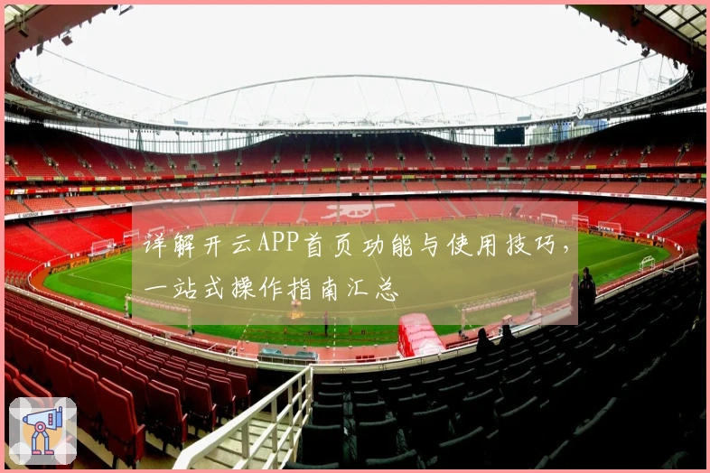 详解开云APP首页功能与使用技巧,一站式操作指南汇总