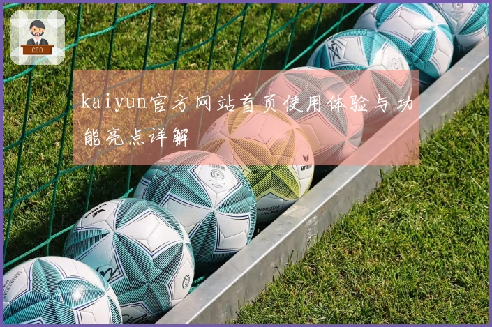 kaiyun官方网站首页使用体验与功能亮点详解