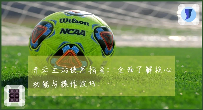 开云主站使用指南：全面了解核心功能与操作技巧