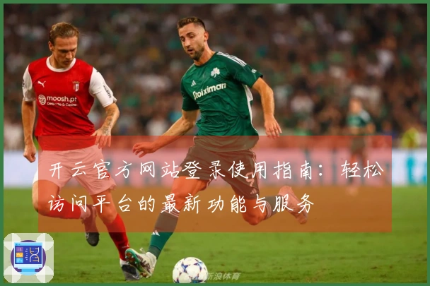 开云官方网站登录使用指南：轻松访问平台的最新功能与服务