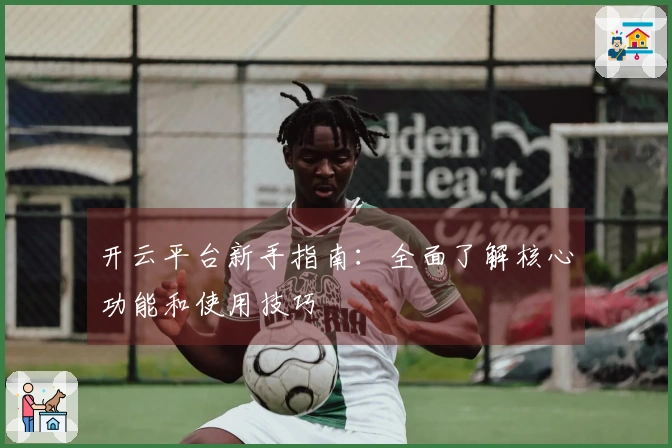 开云平台新手指南:全面了解核心功能和使用技巧